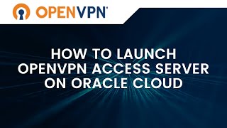 How to Launch OpenVPN Access Server (V 2.7.5) on Oracle Cloud