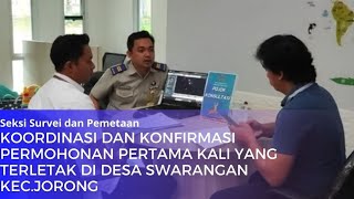 Koordinasi dan Konfirmasi Permohonan Pertama Kali yang terletak di Desa Swarangan Kec. Jorong