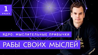 Как мы становимся рабами своих мыслей ? Видео 1. Блок "Мыслительные привычки" курса Ядро