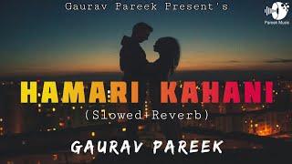 Hmari Kahani Song | Slowed Reverb | LofI Song | Gaurav Pareek | Satyajeet Jena | Hindi Songs 2023