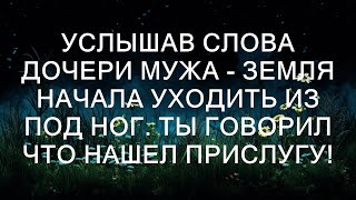 Услышав слова дочери мужа - Земля начала уходить из под ног. Ты говорил что нашел прислугу!