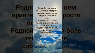 Родной- тот, с кем ты можешь говорить часами, даже когда говорить то и-не очём..