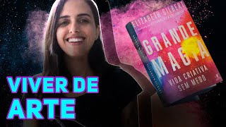 VIDA CRIATIVA SEM MEDO – Grande Magia, de Elizabeth Gilbert – Resumo