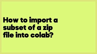 How to import a subset of a zip file into colab?  (2 answers)