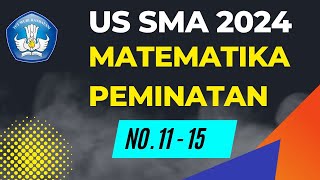 PEMBAHASAN (KISI-KISI) SOAL UJIAN SEKOLAH US SMA 2024 MATEMATIKA PEMINATAN NOMOR 11 - 15