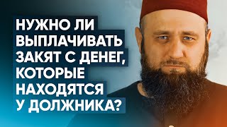 Нужно ли выплачивать закят с денег, которые находятся у должника?