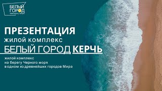 ПРЕЗЕНТАЦИЯ ЖК "БЕЛЫЙ ГОРОД" КЕРЧЬ, КУПИ МОРЕ, ЖИВИ В КРЫМУ