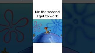 Me the second I get to work #spongebob #nickelodeon #spongebobsquarepants #spongebobmemes