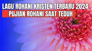 Lagu Rohani Kristen Terbaru 2024 - Pujian Rohani Saat Teduh - Lagu Rohani Kristen Terpopuler 2024