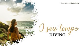 O seu tempo divino - com Ayumi Matsubara