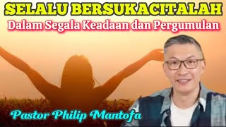 SELALU BERSUKACITALAH DALAM SEGALA KEADAAN DAN PERGUMULAN - Pastor Philip Mantofa