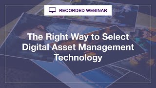 Webinar: The Right Way to Select Digital Asset Management Technology