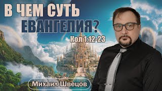 Суть Евангелия | Кол 1:12-23 | Михаил Швецов