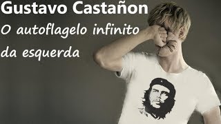 GUSTAVO CASTAÑON - O autoflagelo infinito da esquerda