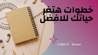 5 خطوات لتغير حياتك للافضل👌 سلسلة 5 خطوات 💪الحلقة الأول