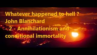 Whatever happened to hell ? - 2 -  Annihilationism and conditional immortality