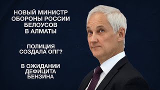 Новый министр обороны России Белоусов в Алматы | Полиция создала ОПГ? | В ожидании дефицита бензина