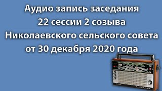 Аудио запись заседания 22 сессии 2 созыва Николаевского сельского совета от 30 декабря 2020 года