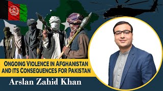 Ongoing Violence in Afghanistan and its Consequences for Pakistan | Arslan Zahid Khan | CSS/PMS |