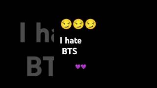 I hate bts...... 😏