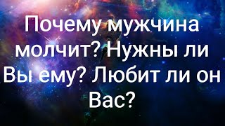 Почему мужчина молчит? Нужны ли Вы ему? Любит ли он Вас?