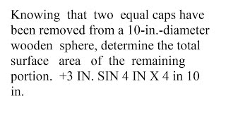 Knowing that two equal caps have been removed from a 10 in diameter wooden sphere determine the t...