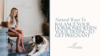 Natural Ways to Balance Your Hormones When You're Trying to Get Pregnant