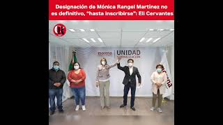 Designación de Mónica Rangel Martínez no es definitivo, "hasta inscribirse": Eli Cervantes