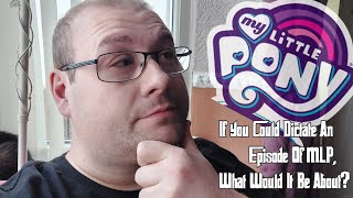 If You Could Dictate An Episode Of MLP, What Would It Be About?! (Re: EQ Daily/PhoenixFire).