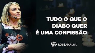 Tudo o que o diabo quer é uma CONFISSÃO! - Rossana Lira