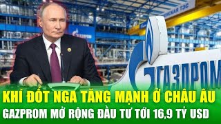 Khí đốt Nga tăng mạnh ở châu Âu, Gazprom mở rộng đầu tư tới 16,9 tỷ USD