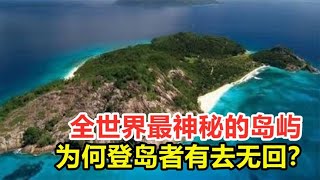 全世界最神秘的岛屿，与世隔绝上万年，为何登岛者有去无回？