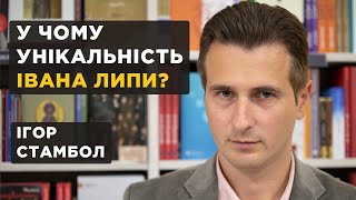 У чому унікальність Івана Липи? Ігор Стамбол