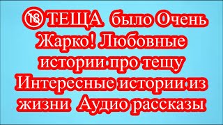 🔞ТЕЩА  было Очень Жарко! Любовные истории про тещу  Интересные истории из жизни  Аудио рассказы