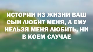 Истории из жизни Ваш сын любит меня, а ему нельзя меня любить, ни в коем случае