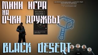 Black Desert - как играть в МИНИ ИГРУ на ОЧКИ ДРУЖБЫ