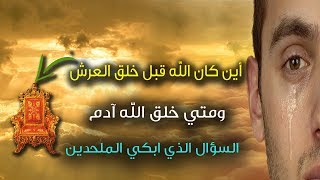 اين كان الله قبل خلق العرش؟؟ ومتي خلق الله آدم ؟!! السؤال الذي ابكي الملحدين!!!