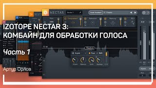 Автоматическая обработка. Izotope Nectar 3: комбайн для обработки голоса. Артур Орлов