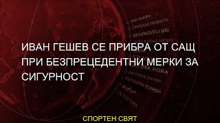 #безпрецедентни #мерки #сигурност #Гешев #прибра #Иван