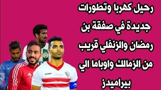 رحيل كهربا وتطورات جديدة في صفقة بن رمضان والزنفلي قريب من الزمالك واوباما الي بيراميدز