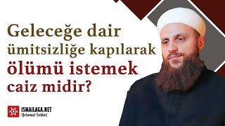 Geleceğe dair ümitsizliğe kapılarak ölümü istemek caiz midir? - Ömer Faruk Korkmaz Hoca Efendi