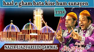 haal e gham bata kise hum sunayen  NAZIR EJAZ FAREEDI QAWWAL