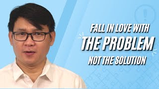 FALL IN LOVE WITH THE PROBLEM, NOT THE SOLUTION