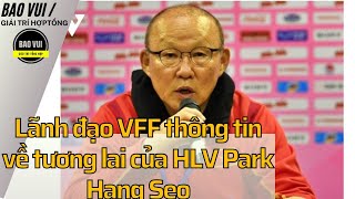 Lãnh đạo VFF thông tin về tương lai của HLV Park Hang Seo