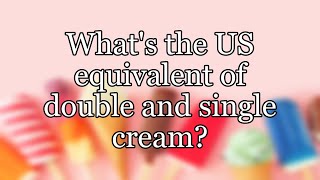 What's the US equivalent of double and single cream?