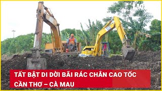 Tất bật di dời bãi rác chắn cao tốc Cần Thơ – Cà Mau| Báo Lao Động