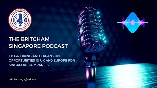 BritCham Singapore Podcast | Ep 136 - Hiring & expansion opportunities in UK/Europe for SG Companies