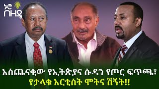 አስጨናቂው የኢትጵያና ሱዳን የጦር ፍጥጫ፣  የታላቁ አርቲስት ሞትና ሽኝት!!| Ethiopia