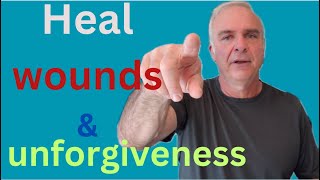 Healing wounds and unforgiveness - how to do  the work