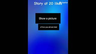 show a picture of how you almost died story at 20 likes